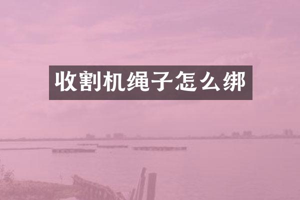 收割機(jī)繩子怎么綁