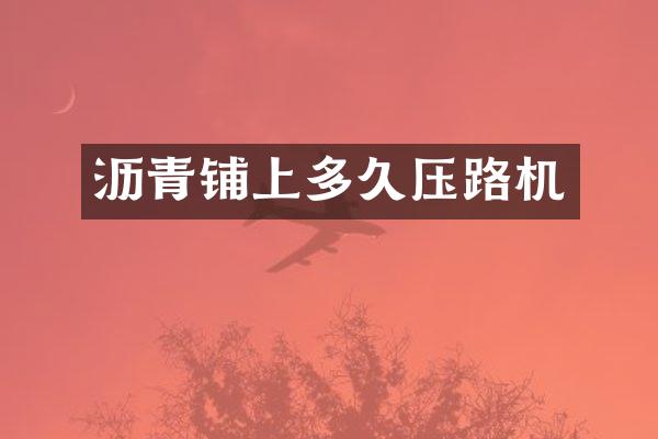瀝青鋪上多久壓路機