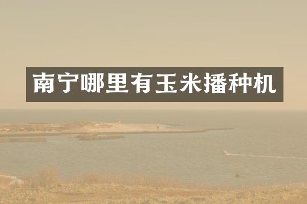 南寧哪里有玉米播種機(jī)