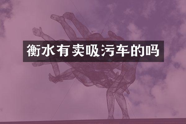 衡水有賣(mài)吸污車(chē)的嗎