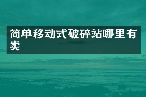 簡單移動式破碎站哪里有賣