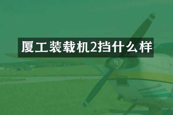 廈工裝載機(jī)2擋什么樣