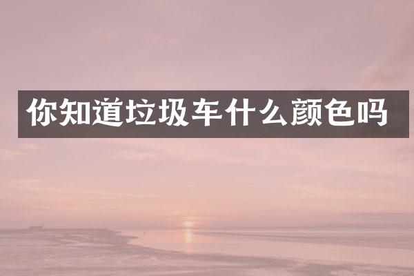 你知道垃圾车什么颜色吗