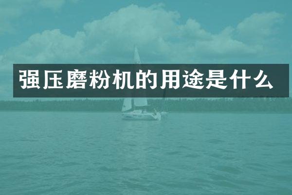 強壓磨粉機的用途是什么