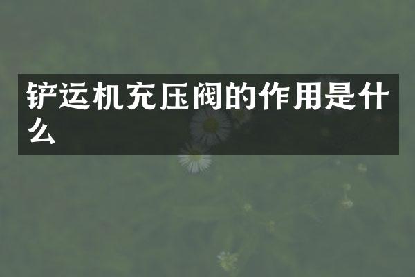 鏟運(yùn)機(jī)充壓閥的作用是什么