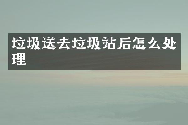 垃圾送去垃圾站后怎么處理