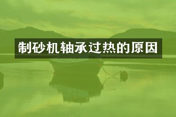制砂機(jī)軸承過熱的原因
