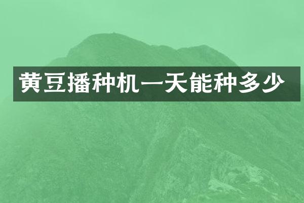 黄豆播种机一天能种多少