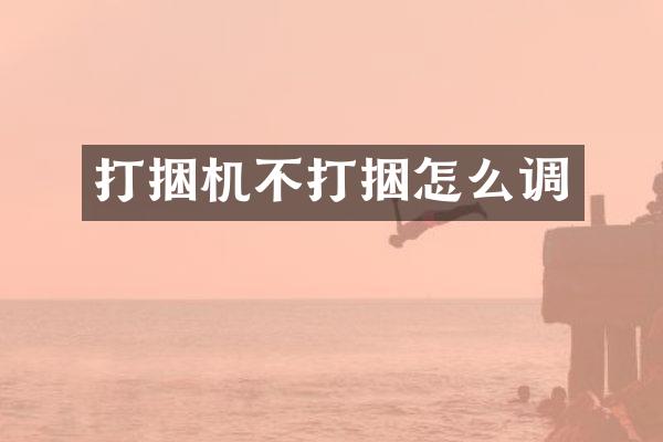打捆机不打捆怎么调