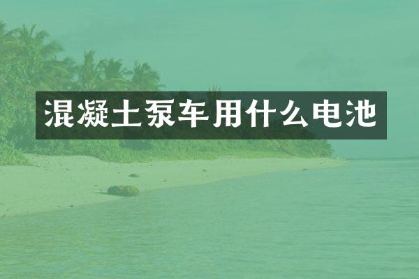 混凝土泵車用什么電池