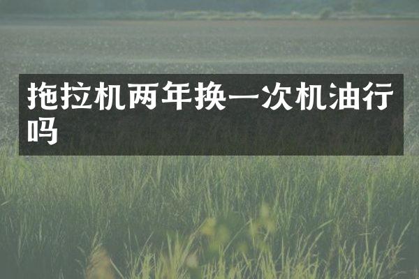 拖拉機兩年換一次機油行嗎