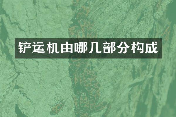 鏟運(yùn)機(jī)由哪幾部分構(gòu)成