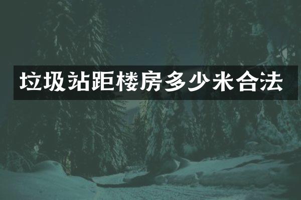垃圾站距樓房多少米合法