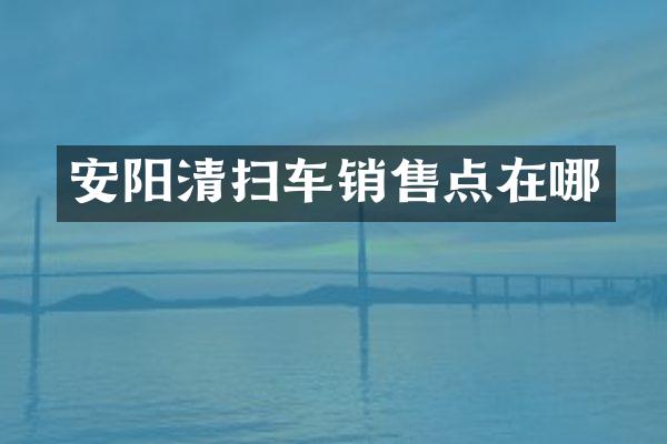 安阳清扫车销售点在哪