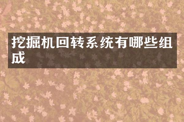 挖掘機回轉(zhuǎn)系統(tǒng)有哪些組成