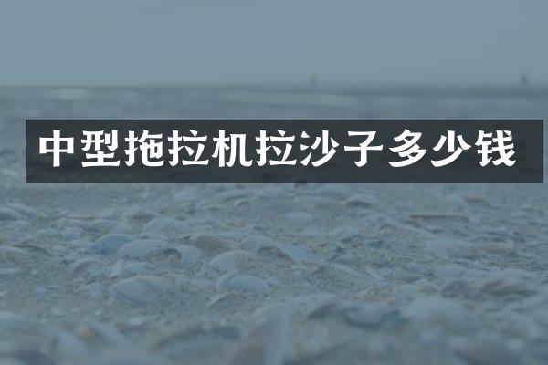 中型拖拉機(jī)拉沙子多少錢(qián)
