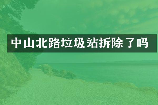 中山北路垃圾站拆除了嗎