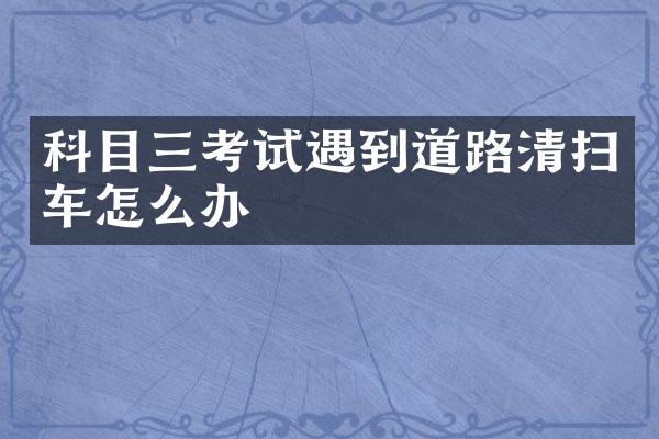 科目三考試遇到道路清掃車怎么辦
