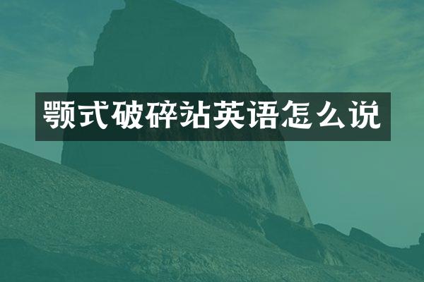 颚式破碎站英语怎么说