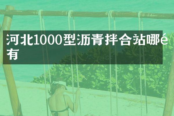河北1000型沥青拌合站哪里有
