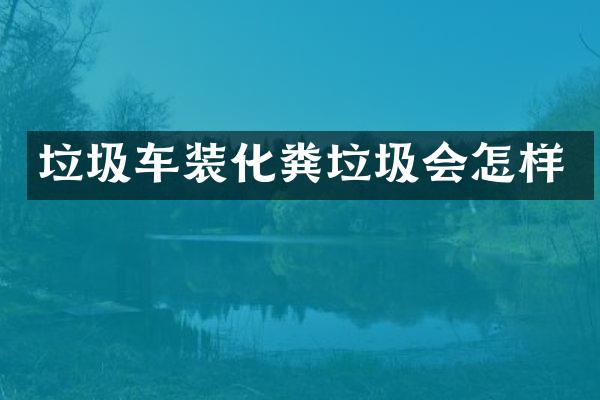 垃圾車裝化糞垃圾會怎樣