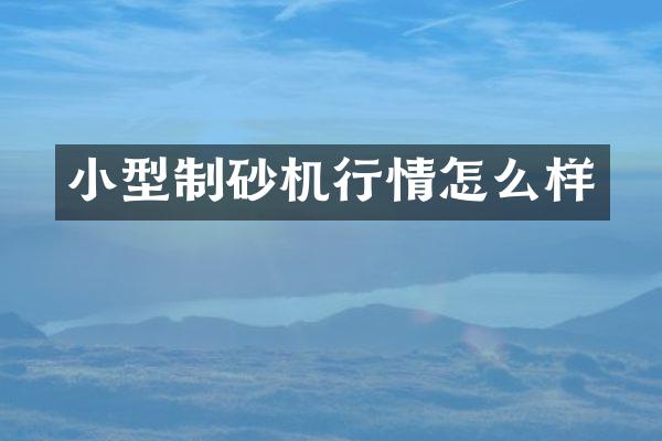 小型制砂机行情怎么样