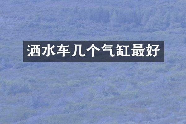 灑水車幾個氣缸最好