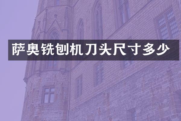 萨奥铣刨机刀头尺寸多少