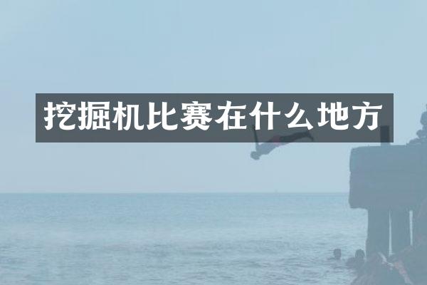 挖掘机比赛在什么地方