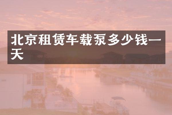 北京租赁车载泵多少钱一天