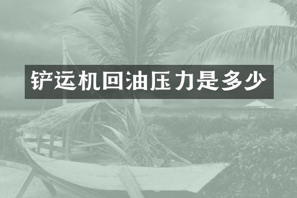 铲运机回油压力是多少