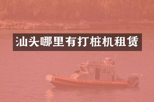 汕头哪里有打桩机租赁
