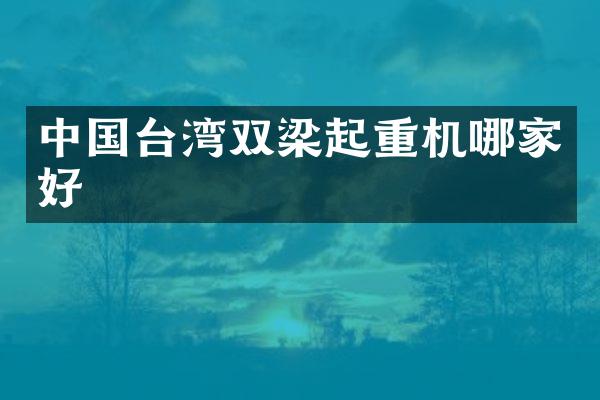 中國臺灣雙梁起重機(jī)哪家好