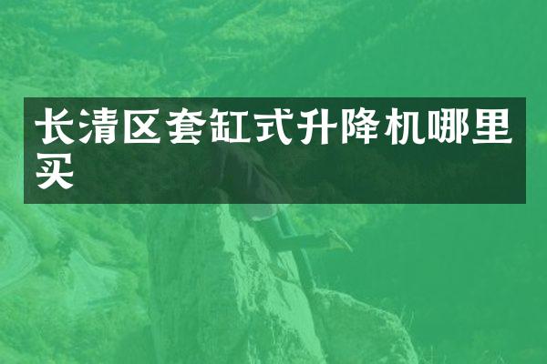长清区套缸式升降机哪里买