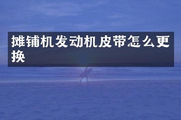 攤鋪機(jī)發(fā)動機(jī)皮帶怎么更換