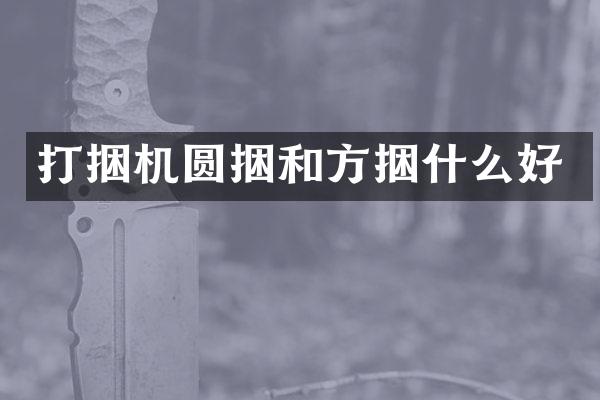 打捆机圆捆和方捆什么好
