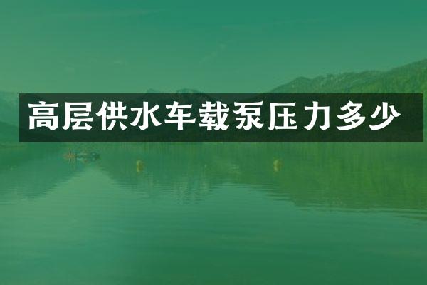 高層供水車載泵壓力多少