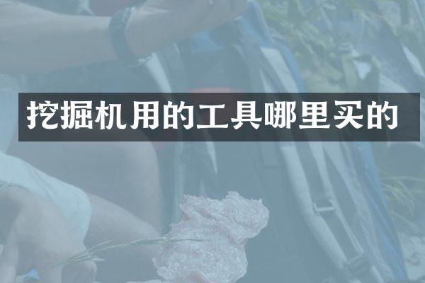 挖掘機(jī)用的工具哪里買(mǎi)的