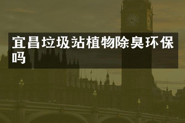 宜昌垃圾站植物除臭环保吗