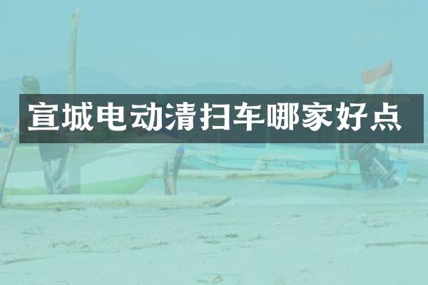 宣城电动清扫车哪家好点