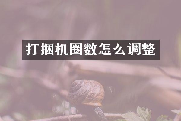 打捆機圈數(shù)怎么調(diào)整