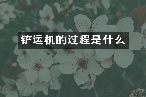 铲运机的过程是什么
