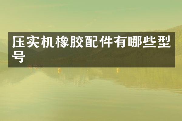 壓實(shí)機(jī)橡膠配件有哪些型號(hào)