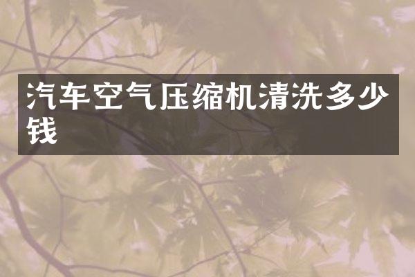 汽车空气压缩机清洗多少钱