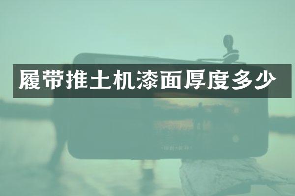 履带推土机漆面厚度多少