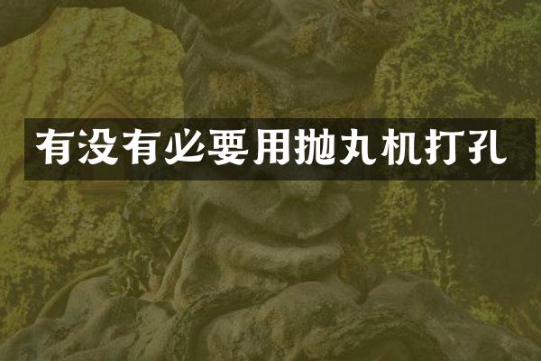 有没有必要用抛丸机打孔