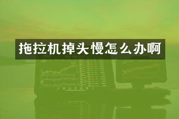 拖拉机掉头慢怎么办啊
