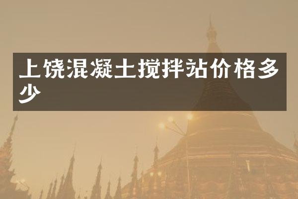 上饶混凝土搅拌站价格多少