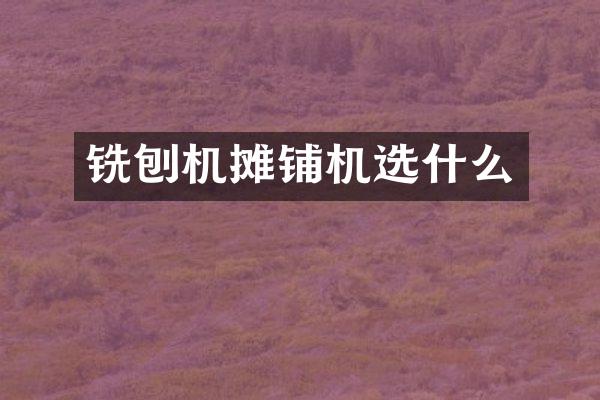 銑刨機(jī)攤鋪機(jī)選什么