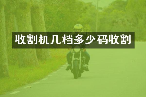 收割机几档多少码收割